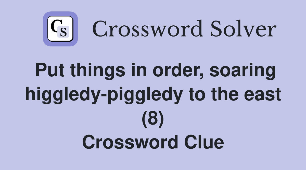 Put things in order, soaring higgledypiggledy to the east (8